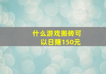 什么游戏搬砖可以日赚150元