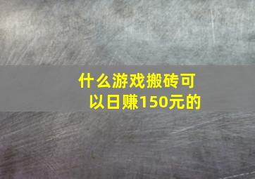 什么游戏搬砖可以日赚150元的