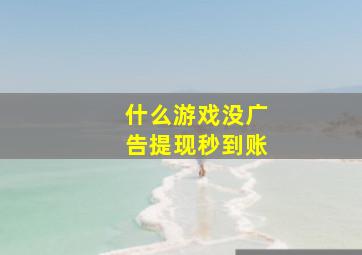 什么游戏没广告提现秒到账