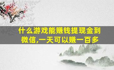 什么游戏能赚钱提现金到微信,一天可以赚一百多