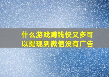 什么游戏赚钱快又多可以提现到微信没有广告