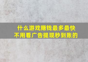 什么游戏赚钱最多最快不用看广告提现秒到账的