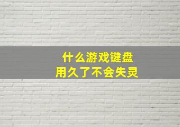 什么游戏键盘用久了不会失灵