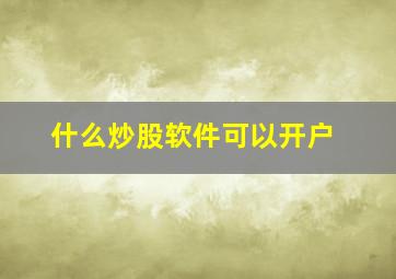 什么炒股软件可以开户