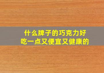 什么牌子的巧克力好吃一点又便宜又健康的