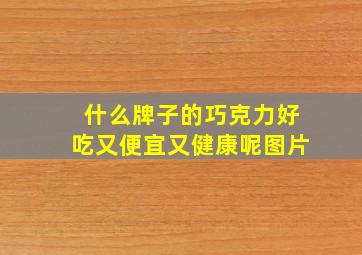 什么牌子的巧克力好吃又便宜又健康呢图片