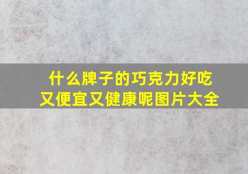 什么牌子的巧克力好吃又便宜又健康呢图片大全