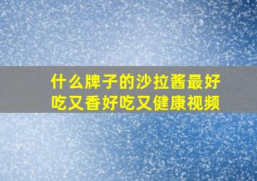 什么牌子的沙拉酱最好吃又香好吃又健康视频