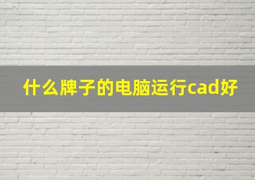 什么牌子的电脑运行cad好