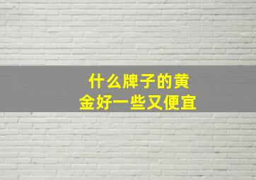 什么牌子的黄金好一些又便宜