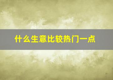 什么生意比较热门一点