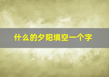 什么的夕阳填空一个字