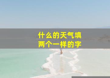 什么的天气填两个一样的字