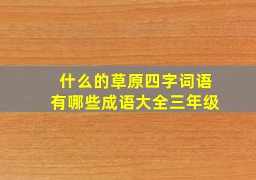 什么的草原四字词语有哪些成语大全三年级