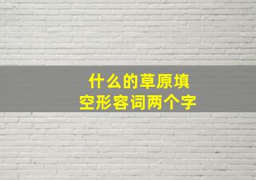 什么的草原填空形容词两个字