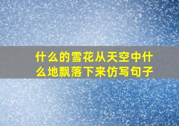 什么的雪花从天空中什么地飘落下来仿写句子