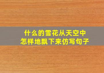 什么的雪花从天空中怎样地飘下来仿写句子