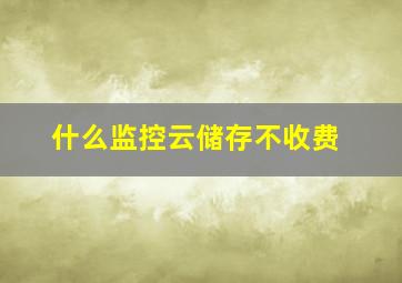 什么监控云储存不收费