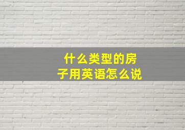 什么类型的房子用英语怎么说