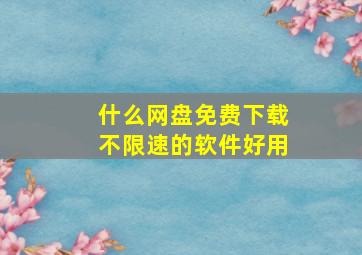 什么网盘免费下载不限速的软件好用