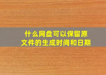 什么网盘可以保留原文件的生成时间和日期