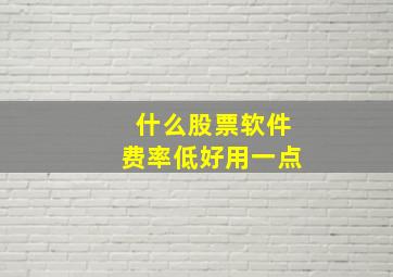 什么股票软件费率低好用一点