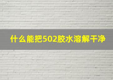 什么能把502胶水溶解干净