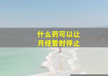 什么药可以让月经暂时停止