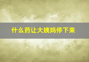 什么药让大姨妈停下来