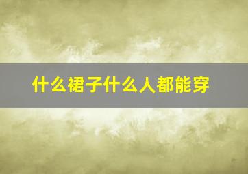 什么裙子什么人都能穿