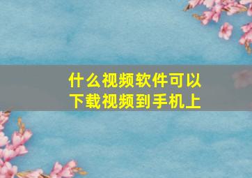 什么视频软件可以下载视频到手机上