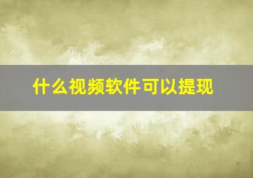 什么视频软件可以提现