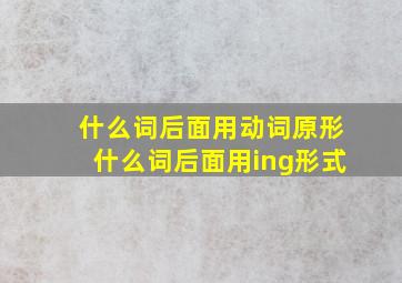 什么词后面用动词原形什么词后面用ing形式