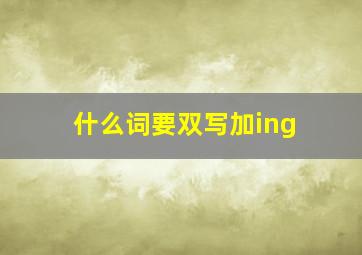 什么词要双写加ing