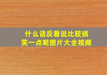 什么话反着说比较搞笑一点呢图片大全视频