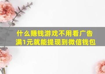 什么赚钱游戏不用看广告满1元就能提现到微信钱包