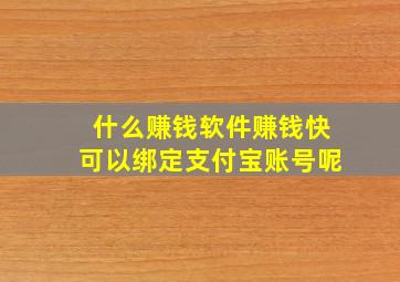 什么赚钱软件赚钱快可以绑定支付宝账号呢