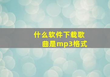 什么软件下载歌曲是mp3格式