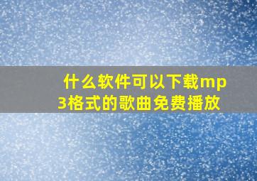 什么软件可以下载mp3格式的歌曲免费播放