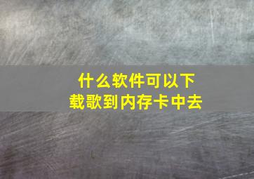 什么软件可以下载歌到内存卡中去