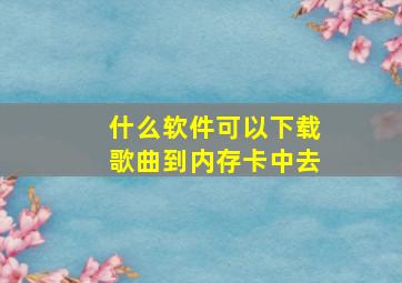 什么软件可以下载歌曲到内存卡中去