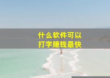 什么软件可以打字赚钱最快