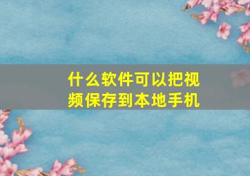 什么软件可以把视频保存到本地手机