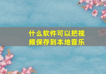 什么软件可以把视频保存到本地音乐