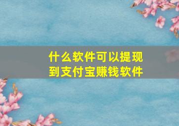 什么软件可以提现到支付宝赚钱软件