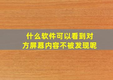 什么软件可以看到对方屏幕内容不被发现呢