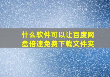 什么软件可以让百度网盘倍速免费下载文件夹