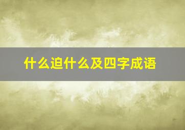 什么迫什么及四字成语