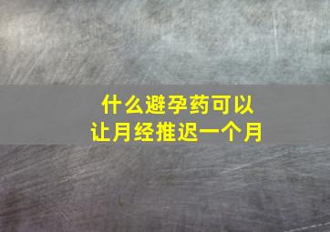 什么避孕药可以让月经推迟一个月