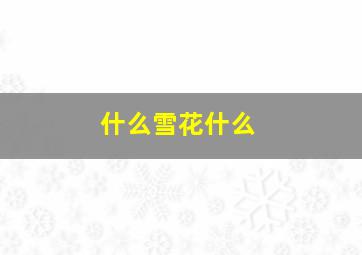 什么雪花什么